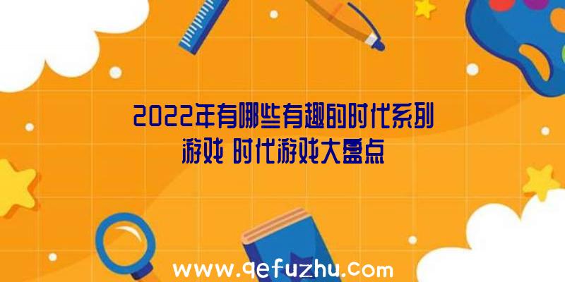 2022年有哪些有趣的时代系列游戏